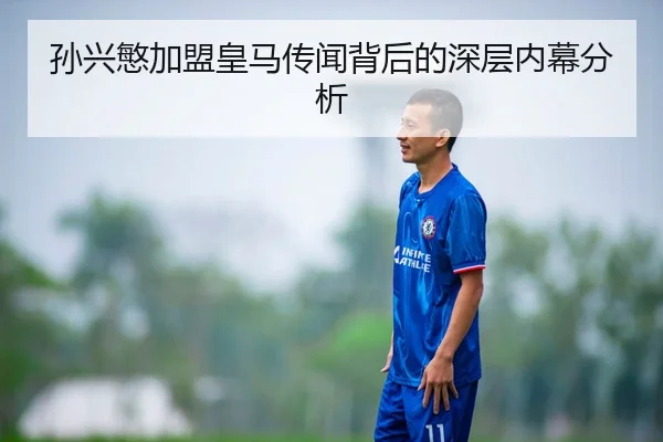 孙兴慜加盟皇马传闻背后的深层内幕分析